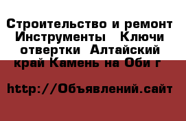 Строительство и ремонт Инструменты - Ключи,отвертки. Алтайский край,Камень-на-Оби г.